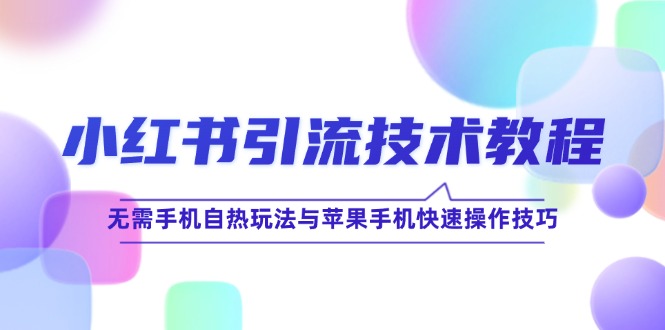 小红书引流技术教程：无需手机自热玩法与苹果手机快速操作技巧-云长聊项目