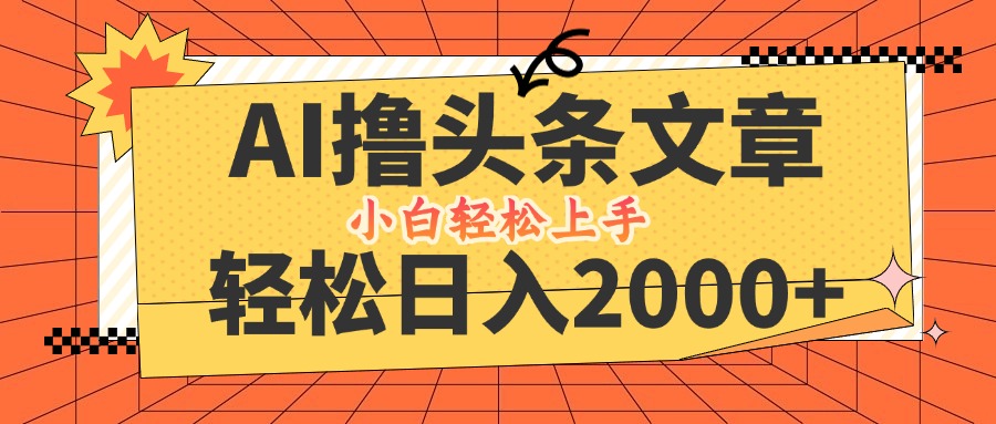AI撸头条最新玩法，轻松日入2000+，当天起号，第二天见收益，小白轻松…-云长聊项目