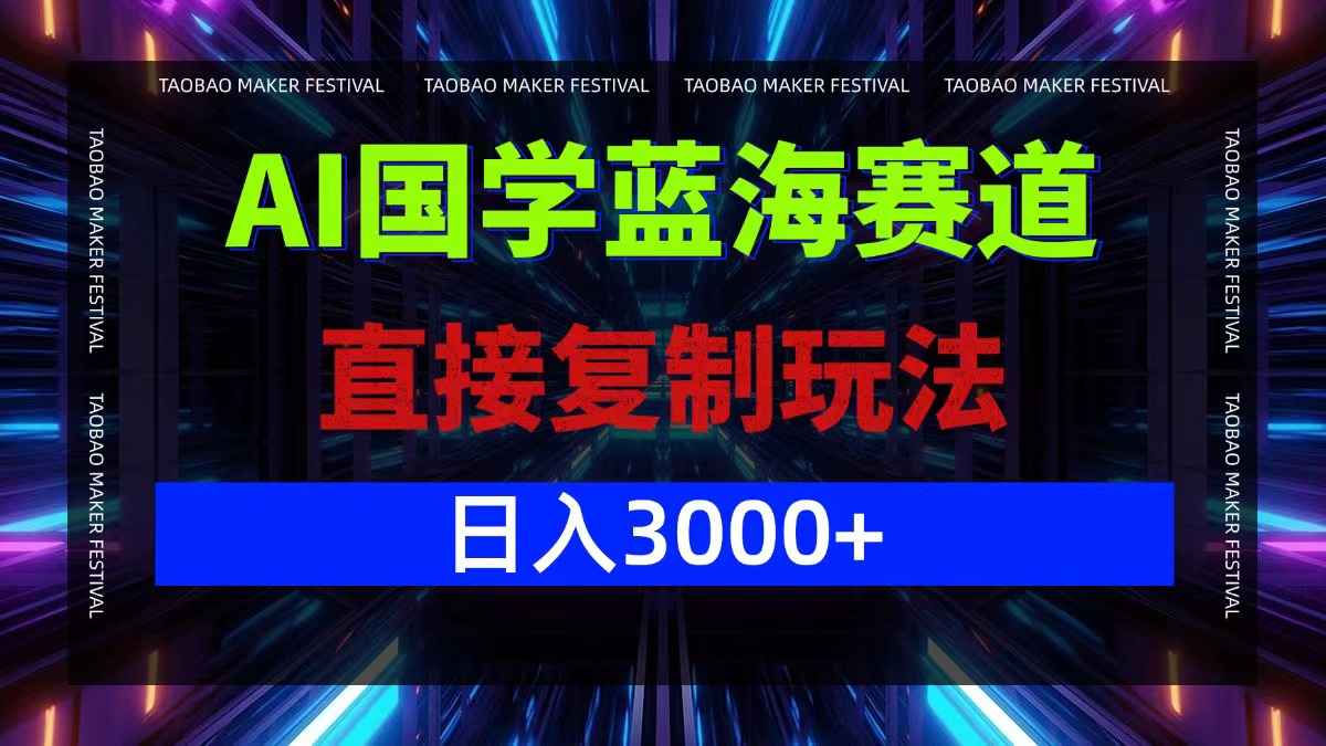 AI国学蓝海赛道，直接复制玩法，轻松日入3000+-云长聊项目