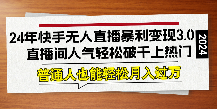 24年快手无人直播暴利变现3.0，直播间人气轻松破千上热门，普通人也能…-云长聊项目