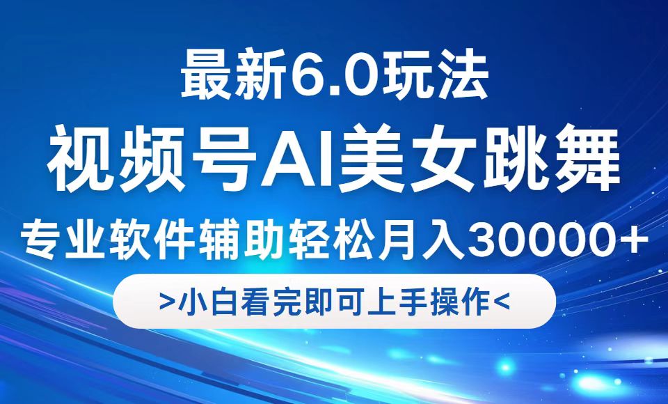 视频号最新6.0玩法，当天起号小白也能轻松月入30000+-云长聊项目
