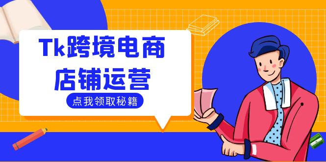 Tk跨境电商店铺运营：选品策略与流量变现技巧，助力跨境商家成功出海-云长聊项目
