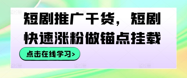 短剧推广干货，短剧快速涨粉做锚点挂载-云长聊项目