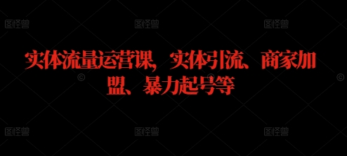 实体流量运营课，实体引流、商家加盟、暴力起号等-云长聊项目