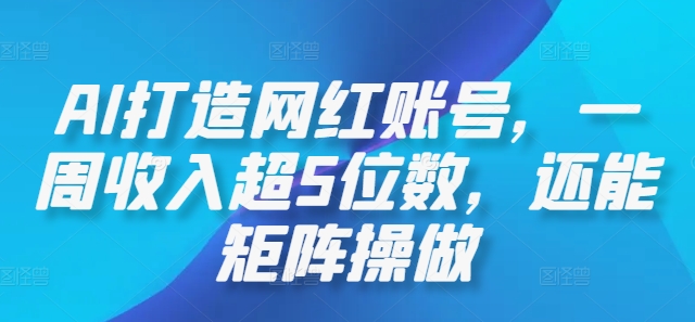 AI打造网红账号，一周收入超5位数，还能矩阵操做-云长聊项目