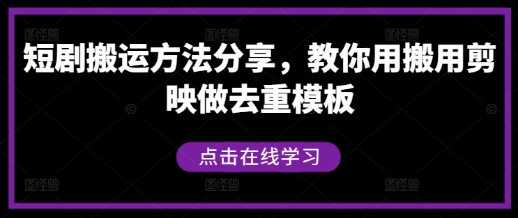 短剧搬运方法分享，教你用搬用剪映做去重模板-云长聊项目