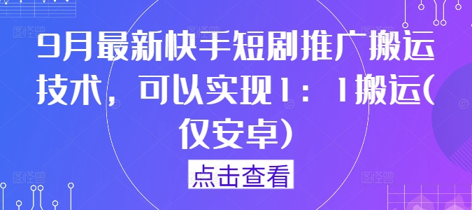 9月最新快手短剧推广搬运技术，可以实现1：1搬运(仅安卓)-云长聊项目