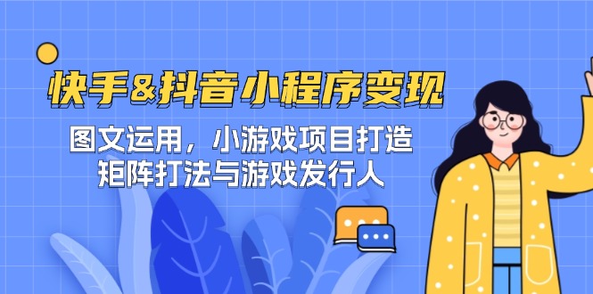 快手&抖音-小程序变现 图文运用/小游戏项目打造/矩阵打法与游戏发行人-云长聊项目
