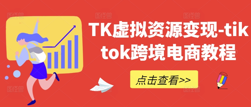 TK虚拟资源变现-tiktok跨境电商教程-云长聊项目