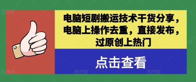 电脑短剧搬运技术干货分享，电脑上操作去重，直接发布，过原创上热门-云长聊项目