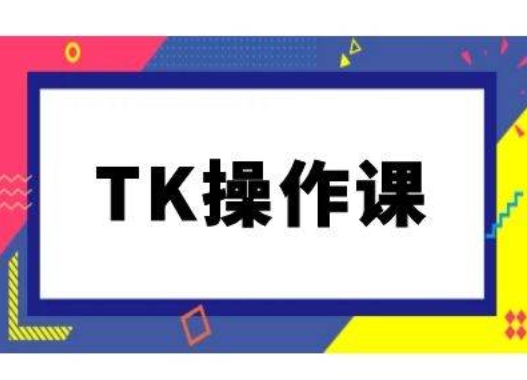 TK操作课，tiktok跨境电商教程(更新中)-云长聊项目