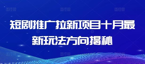 短剧推广拉新项目十月最新玩法方向揭秘-云长聊项目