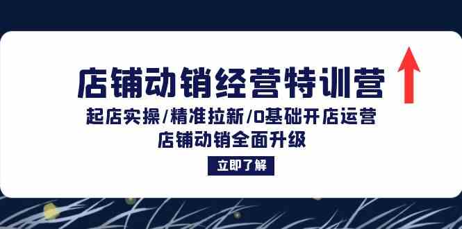 店铺动销经营特训营：起店实操/精准拉新/0基础开店运营/店铺动销全面升级-云长聊项目