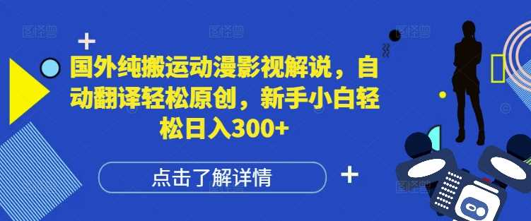 国外纯搬运动漫影视解说，自动翻译轻松原创，新手小白轻松日入300+【揭秘】-云长聊项目