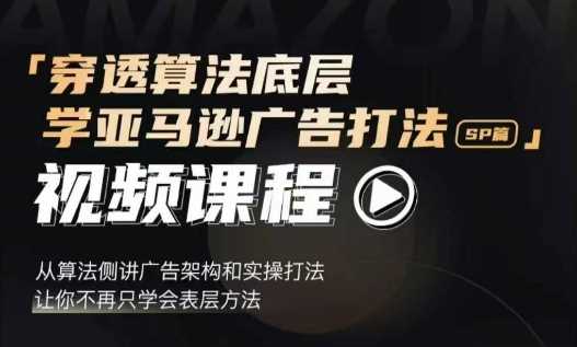 穿透算法底层，学亚马逊广告打法SP篇，从算法侧讲广告架构和实操打法，让你不再只学会表层方法-云长聊项目