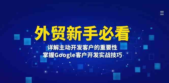 外贸新手必看，详解主动开发客户的重要性，掌握Google客户开发实战技巧-云长聊项目