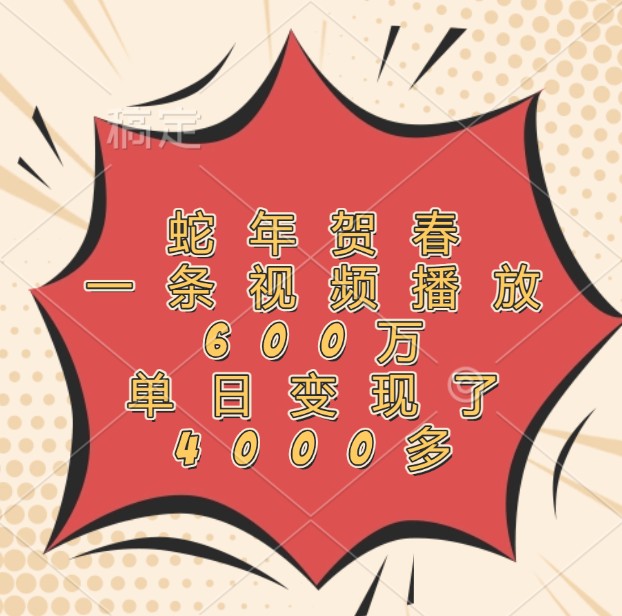 蛇年贺春，一条视频播放600万，单日变现了4000多-云长聊项目