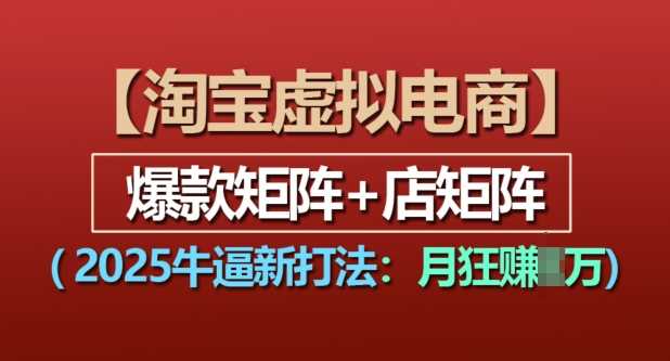 淘宝虚拟电商，2025牛逼新打法：爆款矩阵+店矩阵，月入过万-云长聊项目