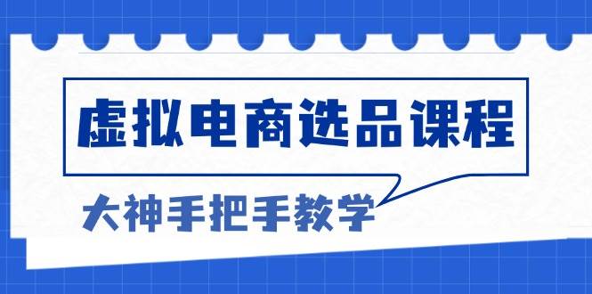 （13671期）虚拟电商选品课程：解决选品难题，突破产品客单天花板，打造高利润电商-云长聊项目