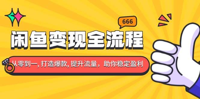 （13677期）闲鱼变现全流程：你从零到一, 打造爆款, 提升流量，助你稳定盈利-云长聊项目
