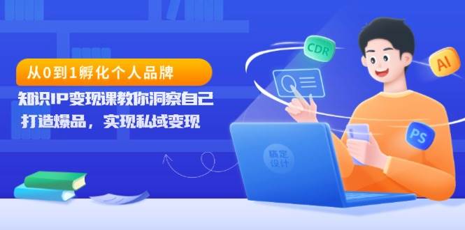 （13678期）从0到1孵化个人品牌，知识IP变现课教你洞察自己，打造爆品，实现私域变现-云长聊项目