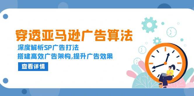 （13680期）穿透亚马逊广告算法，深度解析SP广告打法，搭建高效广告架构,提升广告效果-云长聊项目