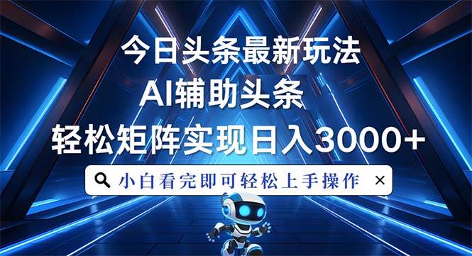 （13683期）今日头条最新玩法，思路简单，AI辅助，复制粘贴轻松矩阵日入3000+-云长聊项目