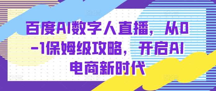 百度AI数字人直播带货，从0-1保姆级攻略，开启AI电商新时代-云长聊项目