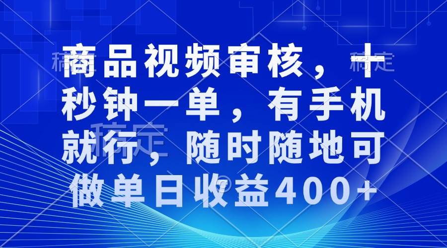 （13684期）商品视频审核，十秒钟一单，有手机就行，随时随地可做单日收益400+-云长聊项目