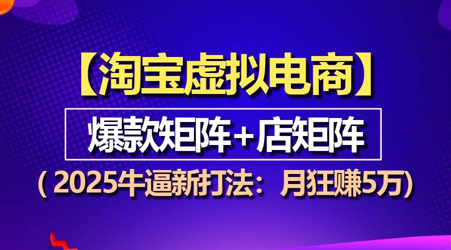 （13687期）【淘宝虚拟项目】2025牛逼新打法：爆款矩阵+店矩阵，月狂赚5万-云长聊项目