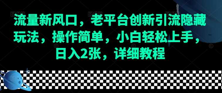 流量新风口，老平台创新引流隐藏玩法，操作简单，小白轻松上手，日入2张，详细教程-云长聊项目