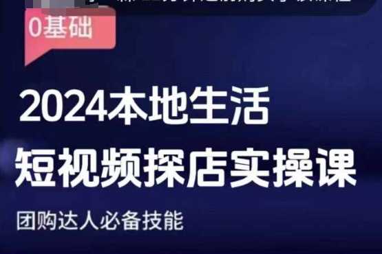团购达人短视频课程，2024本地生活短视频探店实操课，团购达人必备技能-云长聊项目