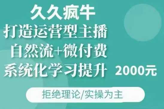 久久疯牛·自然流+微付费(12月23更新)打造运营型主播，包11月+12月-云长聊项目