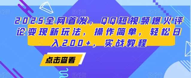 2025全网首发，QQ短视频爆火评论变现新玩法，操作简单，轻松日入200+，实战教程-云长聊项目