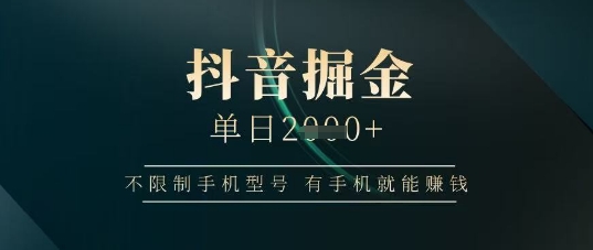 抖音掘金单日收益上千，不限制手机型号，有手机就能挣钱【揭秘】-云长聊项目