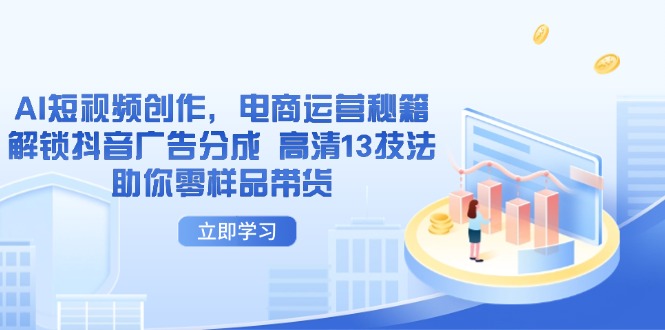 AI短视频创作，电商运营秘籍，解锁抖音广告分成 高清13技法助你零样品带货-云长聊项目