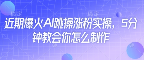 近期爆火AI跳操涨粉实操，5分钟教会你怎么制作-云长聊项目