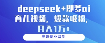 deepseek+即梦ai育儿视频，爆款吸粉，月入1w-云长聊项目
