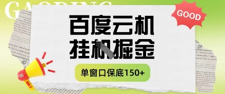 百度云机掘金项目实操课程单窗口保底5-10元月收益单窗口150+【揭秘】-云长聊项目