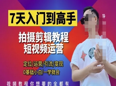 7天入门到高手，短视频剪辑运营高手课，定位 运营 引|流 变现，0基础小白一学就会-云长聊项目