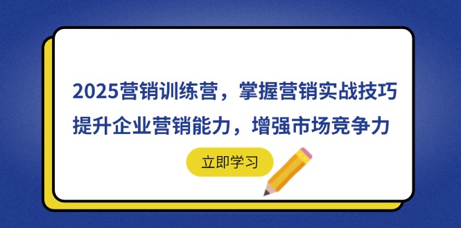 2025营销训练营，掌握营销实战技巧，提升企业营销能力，增强市场竞争力-云长聊项目