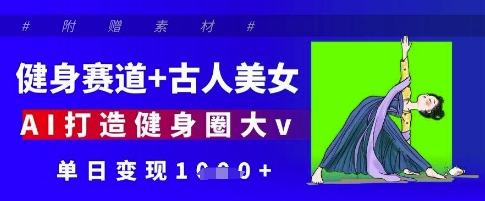 健身赛道+古人美女，AI打造健身圈大v，单日变现多张-云长聊项目