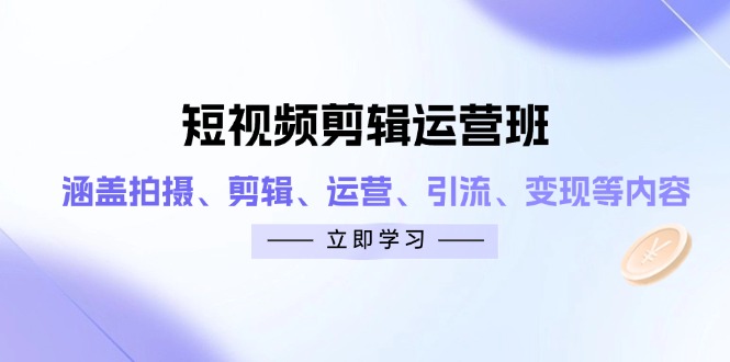 短视频剪辑运营班：涵盖拍摄、剪辑、运营、引流、变现等内容-云长聊项目