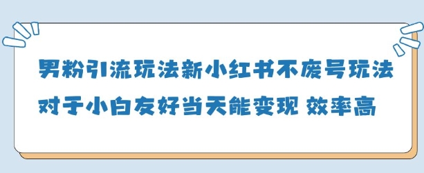 男粉引流玩法(新)，玩法友好做的好当天就能变现-云长聊项目