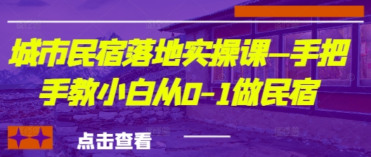 城市民宿落地实操课—手把手教小白从0-1做民宿-云长聊项目