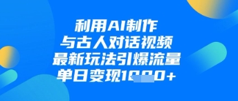 利用AI制作与古人对话的视频，最新玩法引爆流量，单日变现1k-云长聊项目