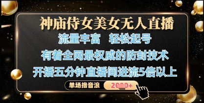神庙侍女美女无人直播，轻松起号，有着全网最权威的防封技术，单场撸音浪1k+-云长聊项目
