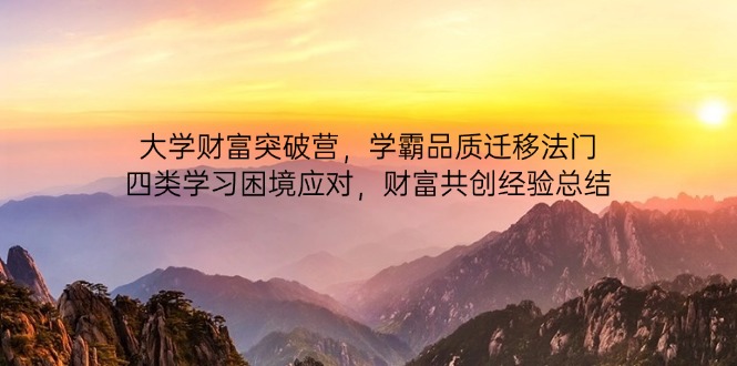 大学财富突破营，学霸品质迁移法门，四类学习困境应对，财富共创经验总结-云长聊项目