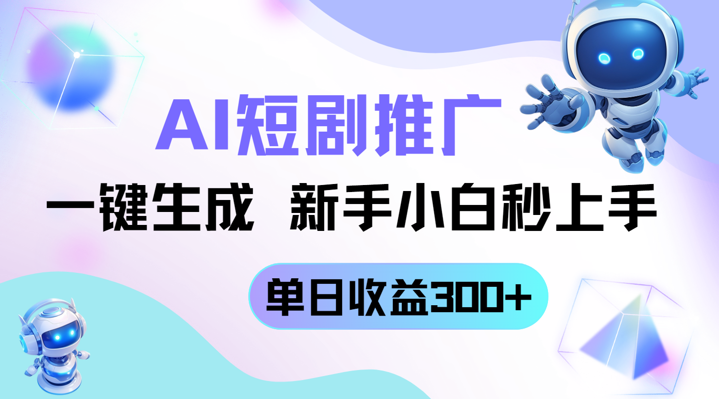 短剧推广新玩法，AI一键生成，新手小白秒上手，单日收益300+-云长聊项目