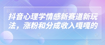 抖音心理学情感新赛道新玩法，涨粉和分成收入嘎嘎的-云长聊项目